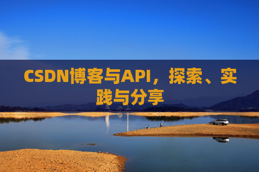 CSDN博客与API,探索、实践与分享